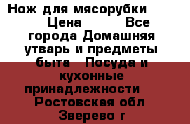 Нож для мясорубки zelmer › Цена ­ 300 - Все города Домашняя утварь и предметы быта » Посуда и кухонные принадлежности   . Ростовская обл.,Зверево г.